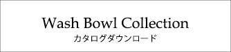 Wash Bowl Collection カタログ・ダウンロード